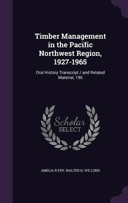 Timber Management in the Pacific Northwest Region, 1927-1965: Oral History Transcript / and Related Material, 196 - Amelia R. Fry, Walter H. Ive Lund