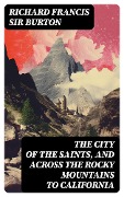 The City of the Saints, and Across the Rocky Mountains to California - Richard Francis Burton