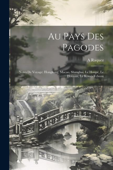 Au Pays Des Pagodes: Notes De Voyage: Hongkong, Macao, Shanghai, Le Houpé, Le Hounan, Le Kouei-Tcheou - A. Raquez