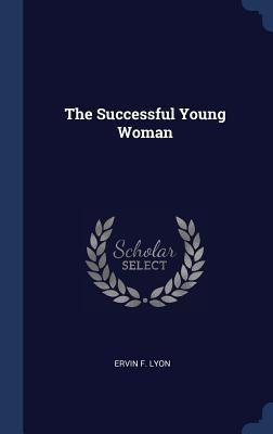The Successful Young Woman - Ervin F Lyon