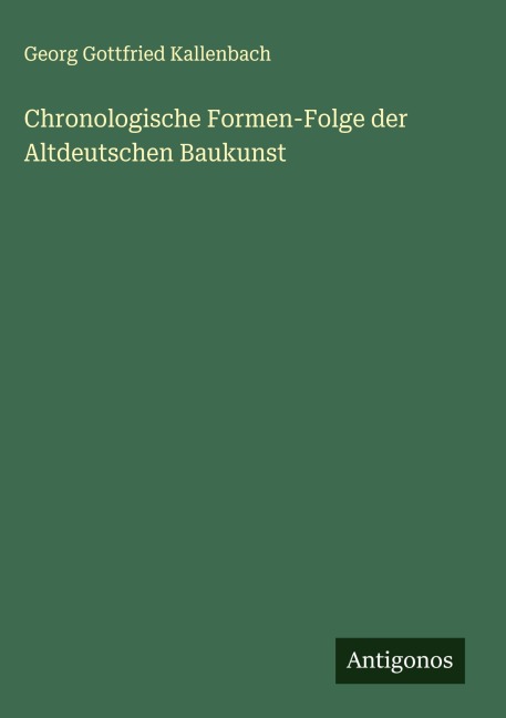 Chronologische Formen-Folge der Altdeutschen Baukunst - Georg Gottfried Kallenbach