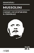 Mussolini - l'uomo l'avventuriero il criminale - Gian Dauli