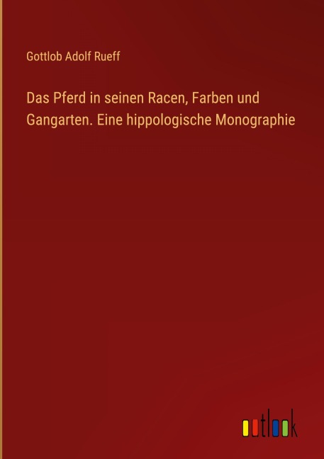 Das Pferd in seinen Racen, Farben und Gangarten. Eine hippologische Monographie - Gottlob Adolf Rueff