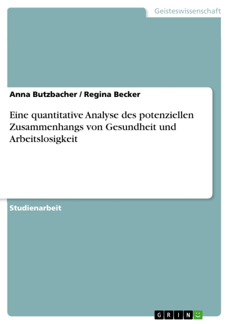 Eine quantitative Analyse des potenziellen Zusammenhangs von Gesundheit und Arbeitslosigkeit - Anna Butzbacher, Regina Becker