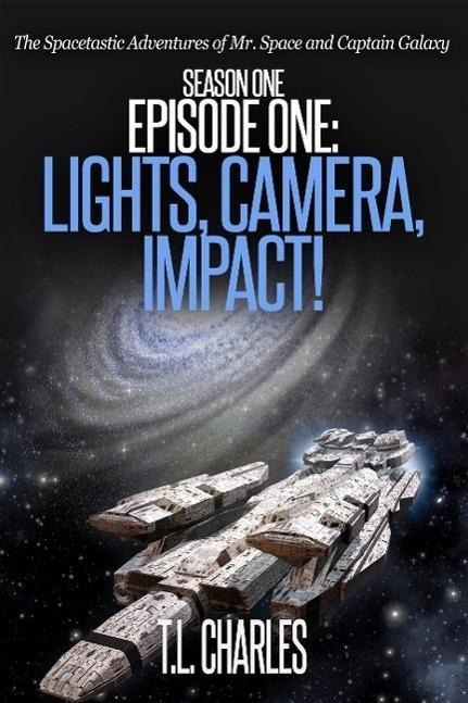 Episode One: Lights, Camera, Impact! (The Spacetastic Adventures of Mr. Space and Captain Galaxy, #1) - T. L. Charles