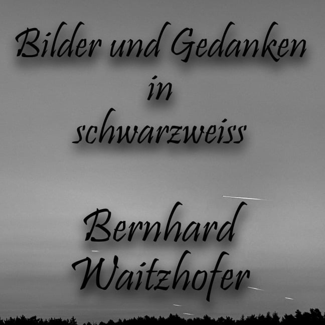 Bilder und Gedanken in schwarzweiss - Bernhard Waitzhofer