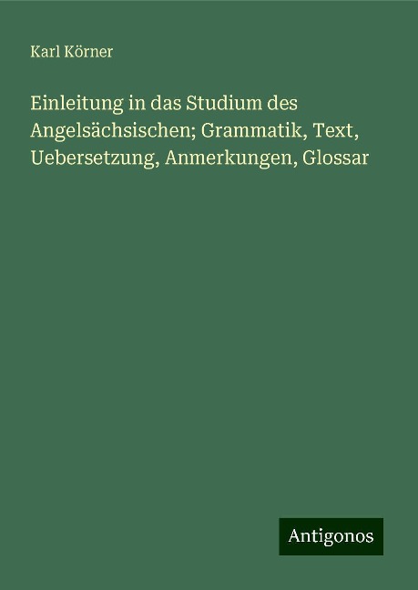 Einleitung in das Studium des Angelsächsischen; Grammatik, Text, Uebersetzung, Anmerkungen, Glossar - Karl Körner