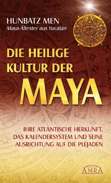 Die heilige Kultur der Maya. Ihre atlantische Herkunft, das Kalendersystem und seine Ausrichtung auf die Plejaden - Hunbatz Men