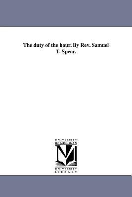 The duty of the hour. By Rev. Samuel T. Spear. - Samuel T. Spear