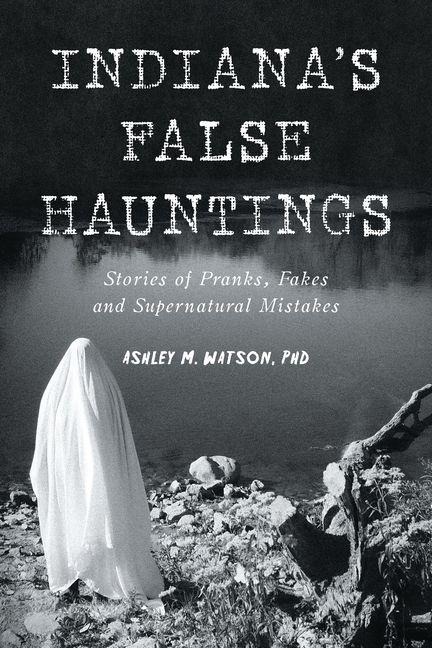 Indiana's False Hauntings - Ashley M Watson