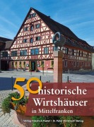 50 historische Wirtshäuser in Mittelfranken - Franziska Gürtler, Sonja Schmid, Bastian Schmidt, Peter Morsbach, Veronika Wild