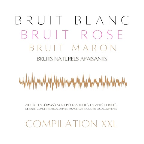 Compilation XXL : Bruit Blanc, Bruit Rose, Bruit Marron, Bruits Naturels Apaisants - Bruit Blanc - Bruit Rose - Bruit Marron