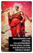 Cover-Bild zum Titel 'Philosophie und Politik: Staatstheorien von Platon, Cicero, Machiavelli und Thomas Morus' von 'Niccolò Machiavelli, Marcus Tullius Cicero, Platon, Thomas Morus'