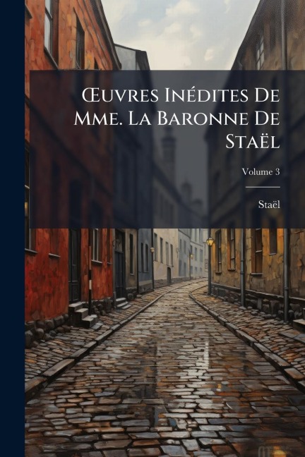 Å'uvres InÃ(c)dites De Mme. La Baronne De Staël - Staël