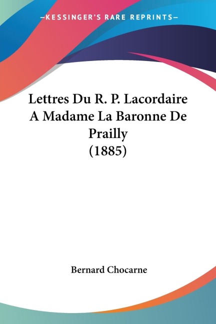 Lettres Du R. P. Lacordaire A Madame La Baronne De Prailly (1885) - 