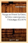 Voyage En Orient. La Grèce, La Grèce Contemporaine, l'Adriatique (Éd.1879) - Joseph Reinach