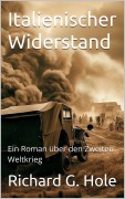 Cover-Bild zum Titel 'Italienischer Widerstand. Ein Roman über den Zweiten Weltkrieg (Zweiter Weltkrieg, #20)' von 'Richard G. Hole'