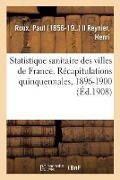 Statistique Sanitaire Des Villes de France. Récapitulations Quinquennales, 1896-1900 - Paul Roux