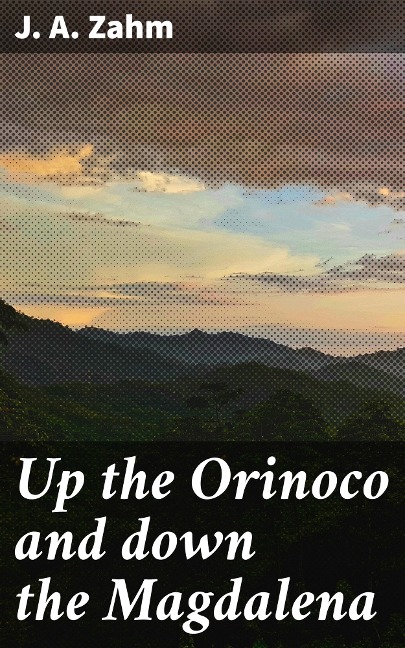 Up the Orinoco and down the Magdalena - J. A. Zahm