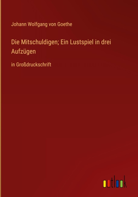 Die Mitschuldigen; Ein Lustspiel in drei Aufzügen - Johann Wolfgang von Goethe