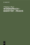 Widerspruch - Identität - Praxis - Wolfgang H. Pleger