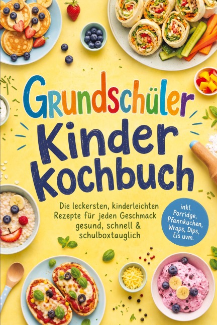 Grundschüler Kinderkochbuch: Die leckersten, kinderleichten Rezepte für jeden Geschmack - gesund, schnell & schulboxtauglich - inkl. Porridge, Pfannkuchen, Wraps, Dips, Eis uvm. - Leonie Williams