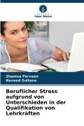Cover-Bild zum Titel 'Beruflicher Stress aufgrund von Unterschieden in der Qualifikation von Lehrkräften' von 'Shamsa Perveen, Naveed Sultana'