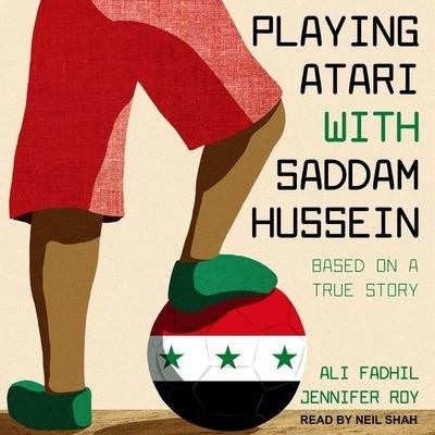 Playing Atari with Saddam Hussein: Based on a True Story - Jennifer Roy, Ali Fadhil