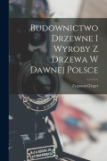 Cover-Bild zum Titel 'Budownictwo Drzewne I Wyroby Z Drzewa W Dawnej Polsce' von 'Zygmunt Gloger'