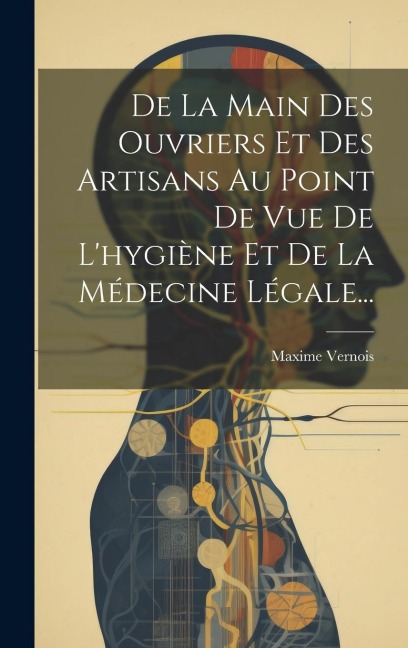 De La Main Des Ouvriers Et Des Artisans Au Point De Vue De L'hygiène Et De La Médecine Légale... - Maxime Vernois