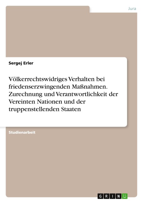Völkerrechtswidriges Verhalten bei friedenserzwingenden Maßnahmen. Zurechnung und Verantwortlichkeit der Vereinten Nationen und der truppenstellenden Staaten - Sergej Erler