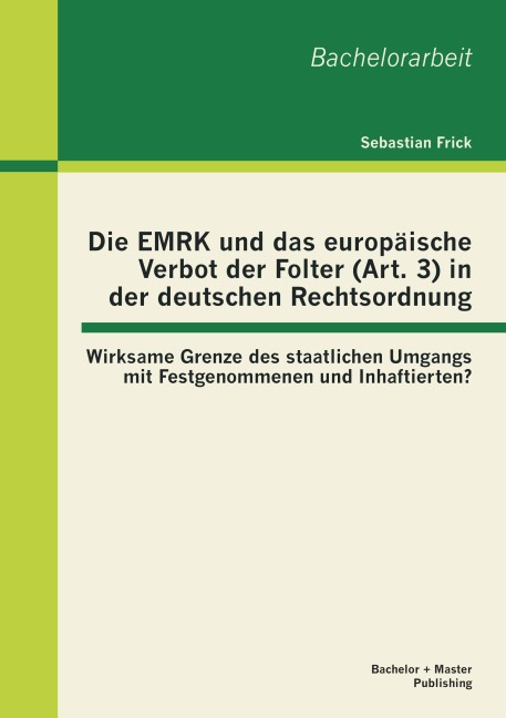 Die EMRK und das europäische Verbot der Folter (Art. 3) in der deutschen Rechtsordnung: Wirksame Grenze des staatlichen Umgangs mit Festgenommenen und Inhaftierten? - Sebastian Frick