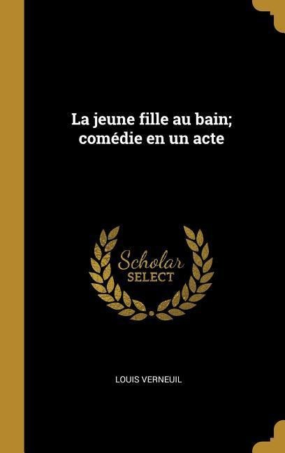 La jeune fille au bain; comédie en un acte - Louis Verneuil