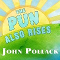 The Pun Also Rises: How the Humble Pun Revolutionized Language, Changed History, and Made Wordplay More Than Some Antics - John Pollack