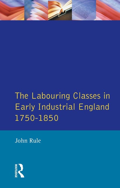 The Labouring Classes in Early Industrial England, 1750-1850 - John Rule