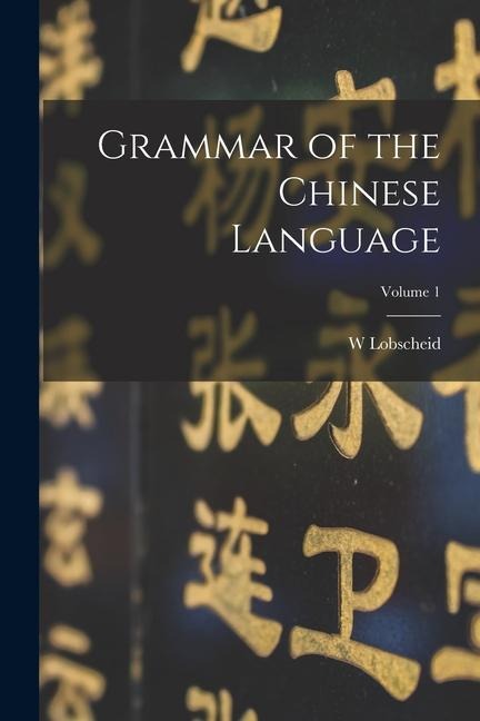 Grammar of the Chinese Language; Volume 1 - W. Lobscheid