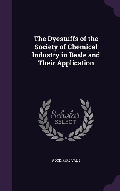 The Dyestuffs of the Society of Chemical Industry in Basle and Their Application - Wood Percival J