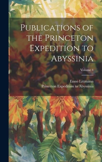 Publications of the Princeton Expedition to Abyssinia; Volume 4 - Enno Littmann, Princeton Expedition to Abyssinia