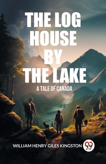 The Log House by the Lake A Tale of Canada - William Henry Giles Kingston