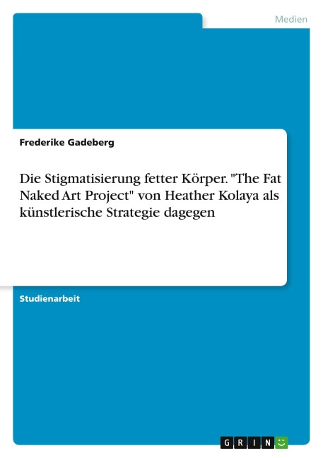 Die Stigmatisierung fetter Körper. "The Fat Naked Art Project" von Heather Kolaya als künstlerische Strategie dagegen - Frederike Gadeberg