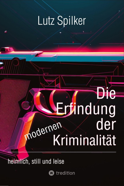 Die Erfindung der modernen Kriminalität - Lutz Spilker