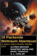 10 Packende Weltraum Abenteuer im Space Opera Bundle Oktober 2024 - Alfred Bekker, Manfred Weinland, A. L. Cadlan, Marc Tannous