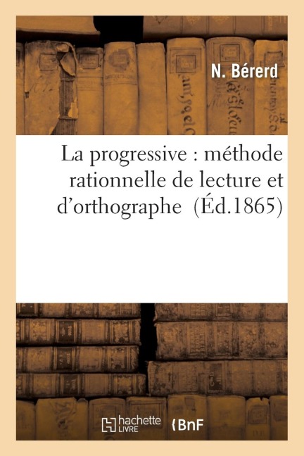 La Progressive: Méthode Rationnelle de Lecture Et d'Orthographe - N. Bérerd