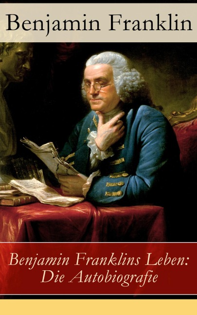 Benjamin Franklins Leben: Die Autobiografie - Benjamin Franklin