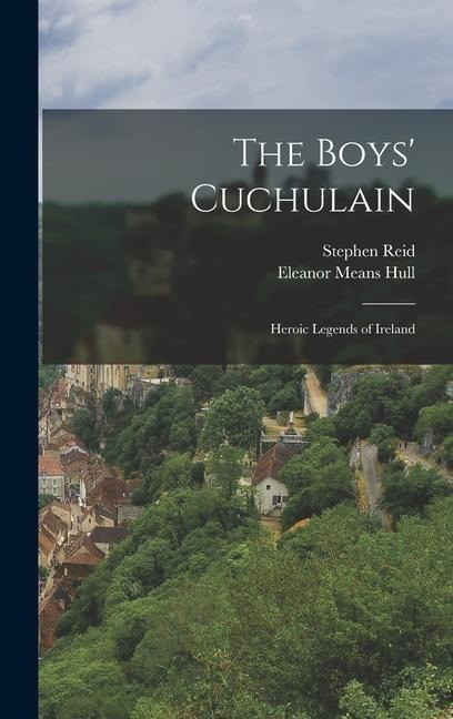 The Boys' Cuchulain; Heroic Legends of Ireland - Eleanor Means Hull, Stephen Reid