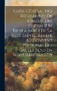 Cover-Bild zum Titel 'Code Général Des Règlements De L'ordre Des Chevaliers Bienfaisants De La Cité Sainte, Arrêté Au Convent National Des Gaules Tenu En Novembre 465/1778' von 'Anonymous'