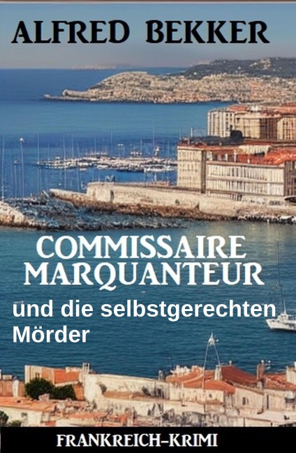 Commissaire Marquanteur und die selbstgerechten Mörder: Frankreich Krimi - Alfred Bekker