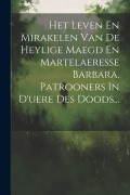Cover-Bild zum Titel 'Het Leven En Mirakelen Van De Heylige Maegd En Martelaeresse Barbara, Patrooners In D'uere Des Doods...' von 'Anonymous'