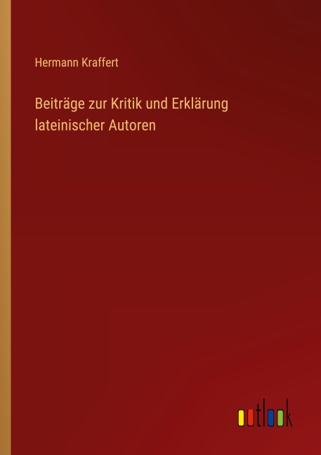 Beiträge zur Kritik und Erklärung lateinischer Autoren - Hermann Kraffert