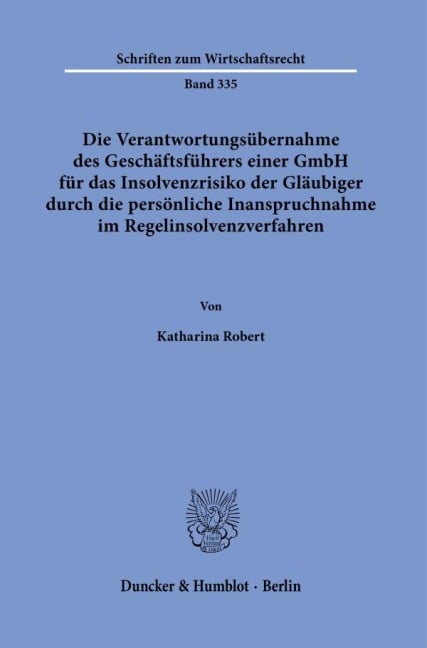 Die Verantwortungsübernahme des Geschäftsführers einer GmbH für das Insolvenzrisiko der Gläubiger durch die persönliche Inanspruchnahme im Regelinsolvenzverfahren - Katharina Robert